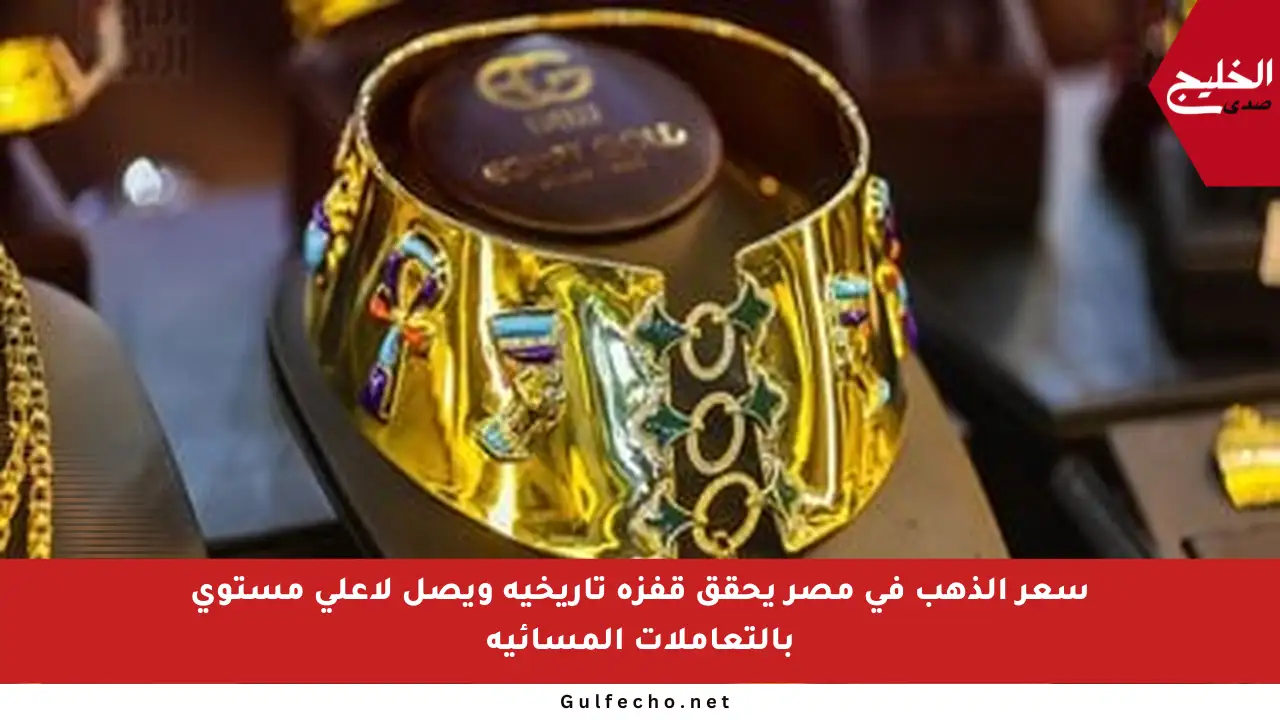 سعر الذهب في مصر يحقق قفزة تاريخية ويصل لأعلى مستوى بالتعاملات المسائية